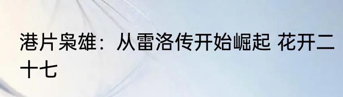 港片枭雄：从雷洛传开始崛起 花开二十七