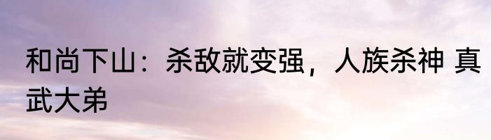 和尚下山：杀敌就变强，人族杀神 真武大弟