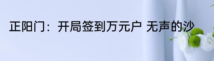 正阳门：开局签到万元户 无声的沙