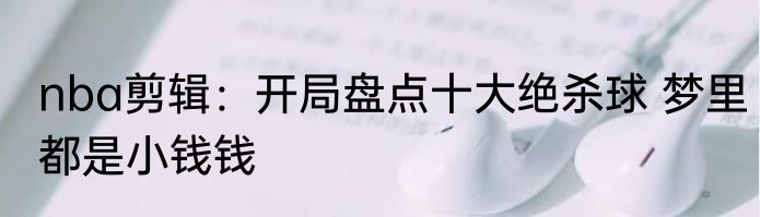 nba剪辑：开局盘点十大绝杀球 梦里都是小钱钱