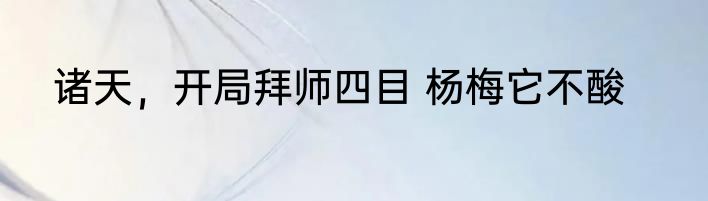 诸天，开局拜师四目 杨梅它不酸