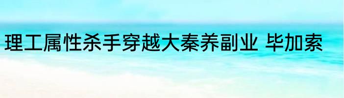 理工属性杀手穿越大秦养副业 毕加索