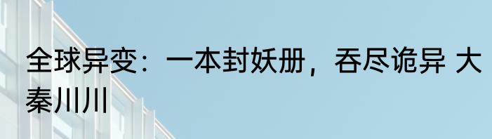 全球异变：一本封妖册，吞尽诡异 大秦川川