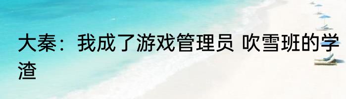大秦：我成了游戏管理员 吹雪班的学渣