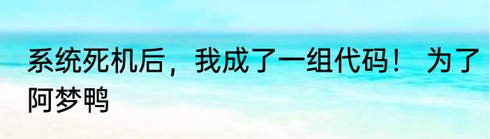 系统死机后，我成了一组代码！ 为了阿梦鸭