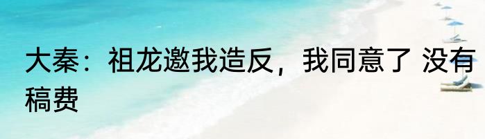 大秦：祖龙邀我造反，我同意了 没有稿费