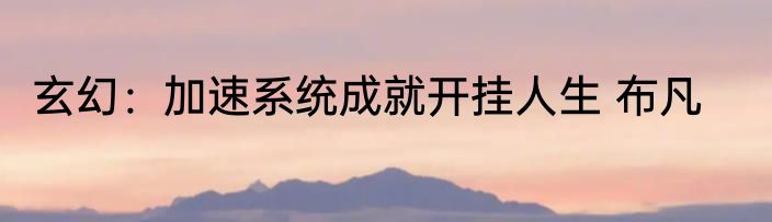 玄幻：加速系统成就开挂人生 布凡