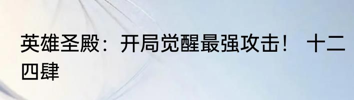 英雄圣殿：开局觉醒最强攻击！ 十二四肆