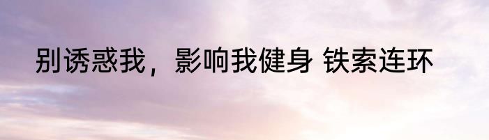 别诱惑我，影响我健身 铁索连环