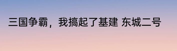 三国争霸，我搞起了基建 东城二号