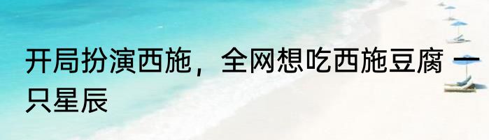 开局扮演西施，全网想吃西施豆腐 一只星辰