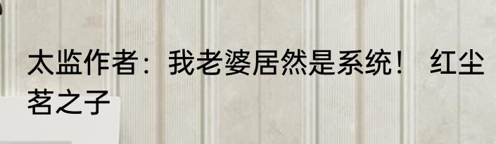 太监作者：我老婆居然是系统！ 红尘茗之子