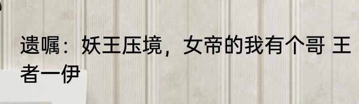 遗嘱：妖王压境，女帝的我有个哥 王者一伊