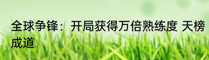 全球争锋：开局获得万倍熟练度 天榜成道