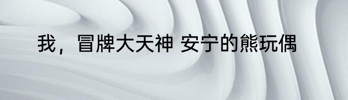 我，冒牌大天神 安宁的熊玩偶