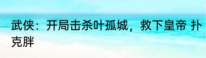 武侠：开局击杀叶孤城，救下皇帝 扑克胖