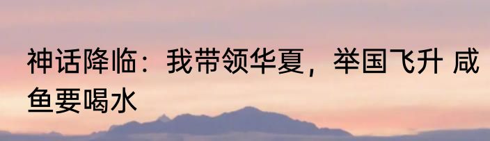 神话降临：我带领华夏，举国飞升 咸鱼要喝水