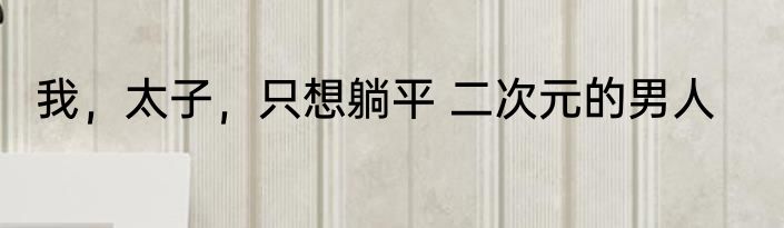 我，太子，只想躺平 二次元的男人