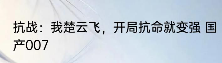 抗战：我楚云飞，开局抗命就变强 国产007
