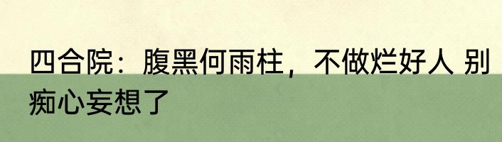 四合院：腹黑何雨柱，不做烂好人 别痴心妄想了