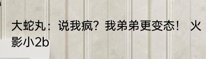 大蛇丸：说我疯？我弟弟更变态！ 火影小2b