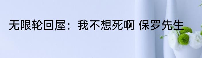 无限轮回屋：我不想死啊 保罗先生