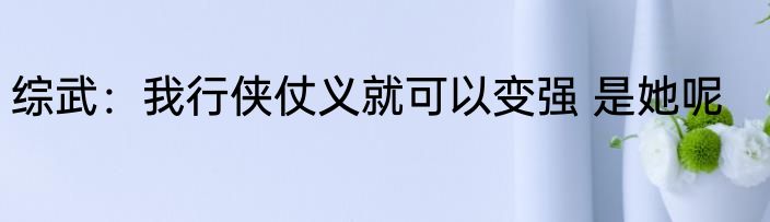 综武：我行侠仗义就可以变强 是她呢