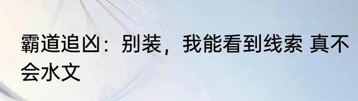 霸道追凶：别装，我能看到线索 真不会水文