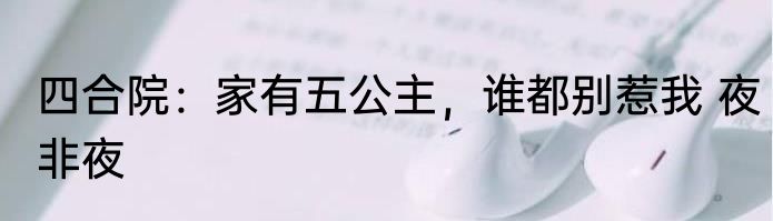 四合院：家有五公主，谁都别惹我 夜非夜