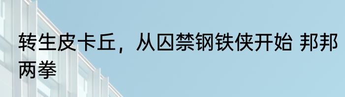 转生皮卡丘，从囚禁钢铁侠开始 邦邦两拳