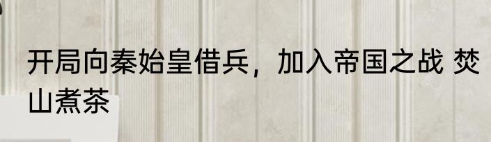 开局向秦始皇借兵，加入帝国之战 焚山煮茶