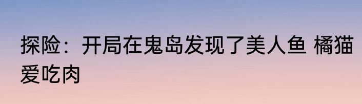探险：开局在鬼岛发现了美人鱼 橘猫爱吃肉