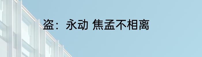 盗：永动 焦孟不相离
