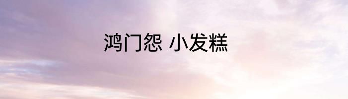 鸿门怨 小发糕