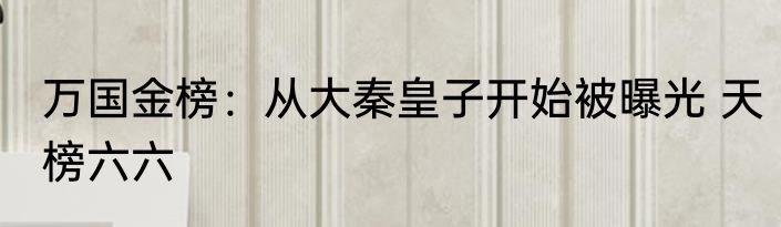 万国金榜：从大秦皇子开始被曝光 天榜六六