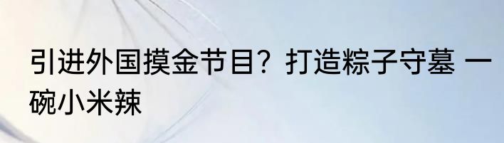 引进外国摸金节目？打造粽子守墓 一碗小米辣