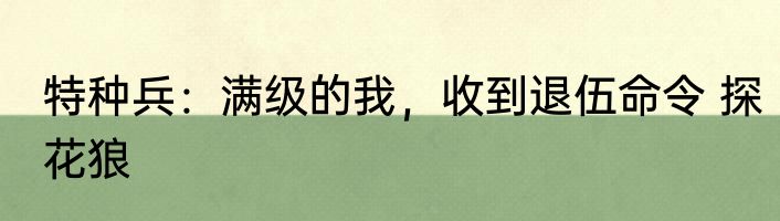 特种兵：满级的我，收到退伍命令 探花狼