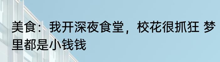 美食：我开深夜食堂，校花很抓狂 梦里都是小钱钱