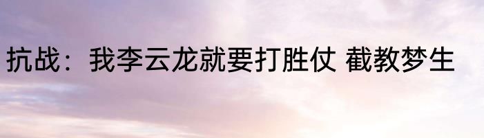 抗战：我李云龙就要打胜仗 截教梦生