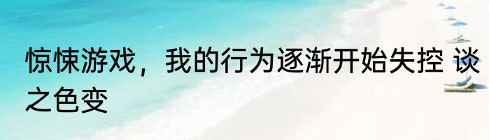 惊悚游戏，我的行为逐渐开始失控 谈之色变