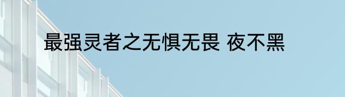 最强灵者之无惧无畏 夜不黑