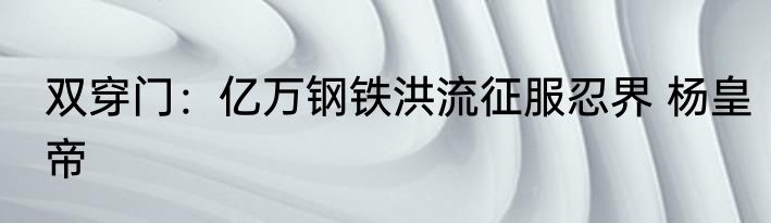 双穿门：亿万钢铁洪流征服忍界 杨皇帝
