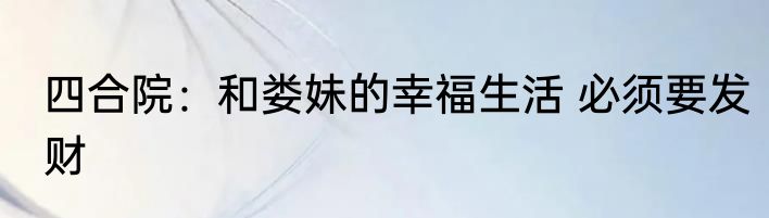 四合院：和娄妹的幸福生活 必须要发财