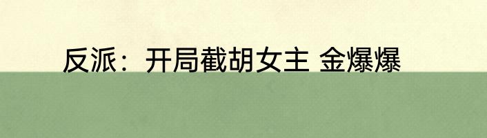 反派：开局截胡女主 金爆爆