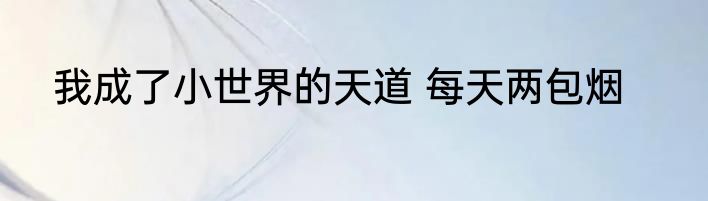 我成了小世界的天道 每天两包烟