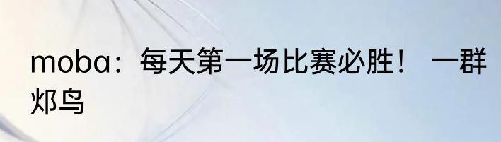 moba：每天第一场比赛必胜！ 一群邩鸟