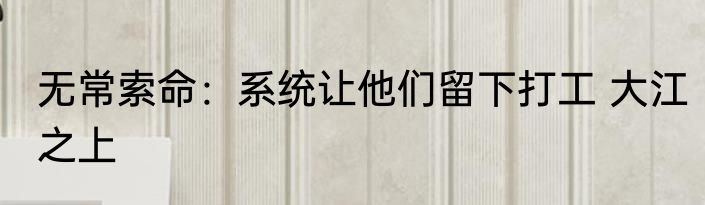 无常索命：系统让他们留下打工 大江之上