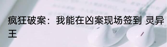 疯狂破案：我能在凶案现场签到 灵异王