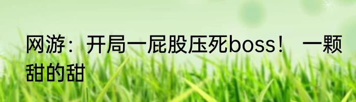 网游：开局一屁股压死boss！ 一颗甜的甜