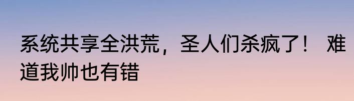系统共享全洪荒，圣人们杀疯了！ 难道我帅也有错